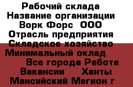 Рабочий склада › Название организации ­ Ворк Форс, ООО › Отрасль предприятия ­ Складское хозяйство › Минимальный оклад ­ 60 000 - Все города Работа » Вакансии   . Ханты-Мансийский,Мегион г.